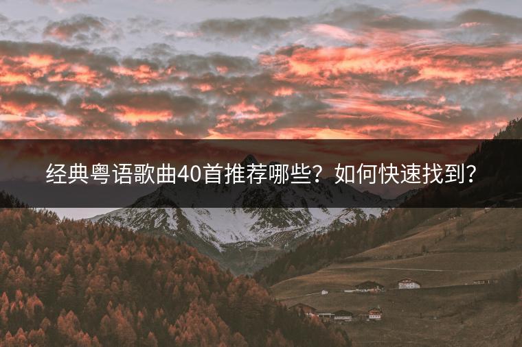 经典粤语歌曲40首推荐哪些？如何快速找到？