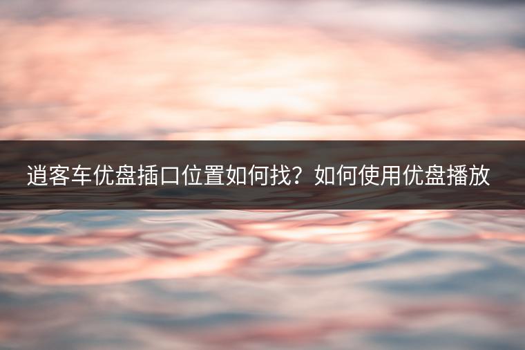 逍客车优盘插口位置如何找？如何使用优盘播放音乐？