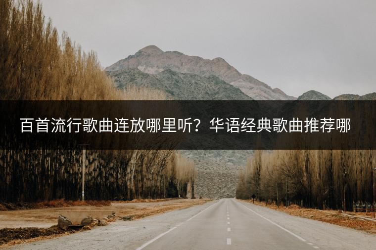 百首流行歌曲连放哪里听？华语经典歌曲推荐哪些？