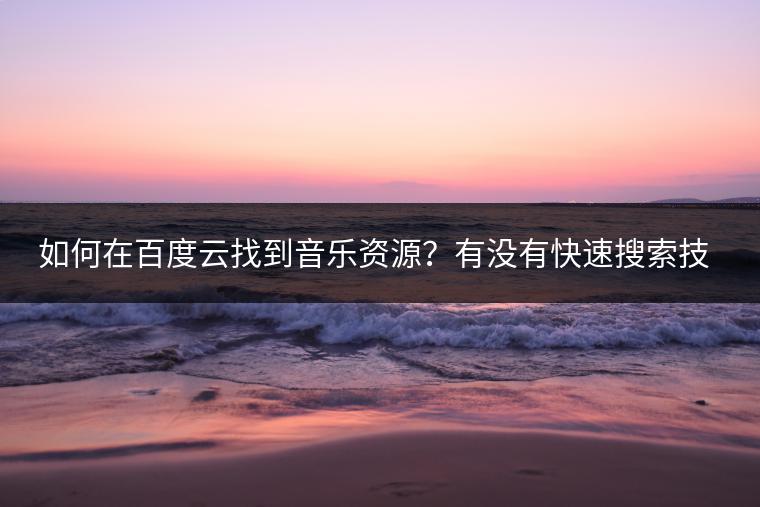 如何在百度云找到音乐资源？有没有快速搜索技巧？
