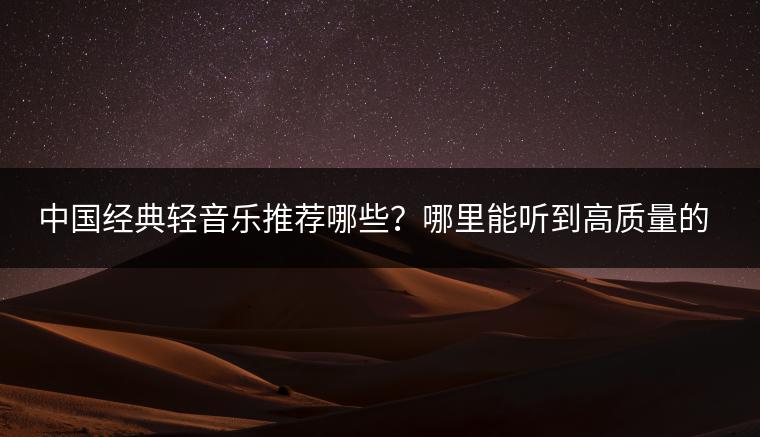 中国经典轻音乐推荐哪些？哪里能听到高质量的舞曲？