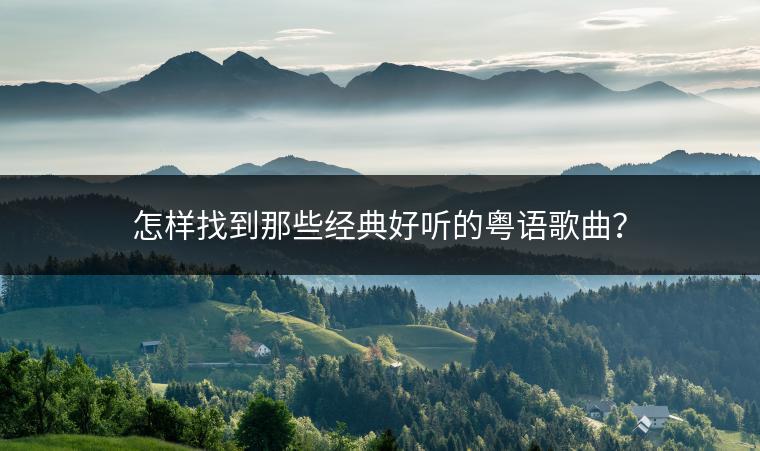 怎样找到那些经典好听的粤语歌曲？