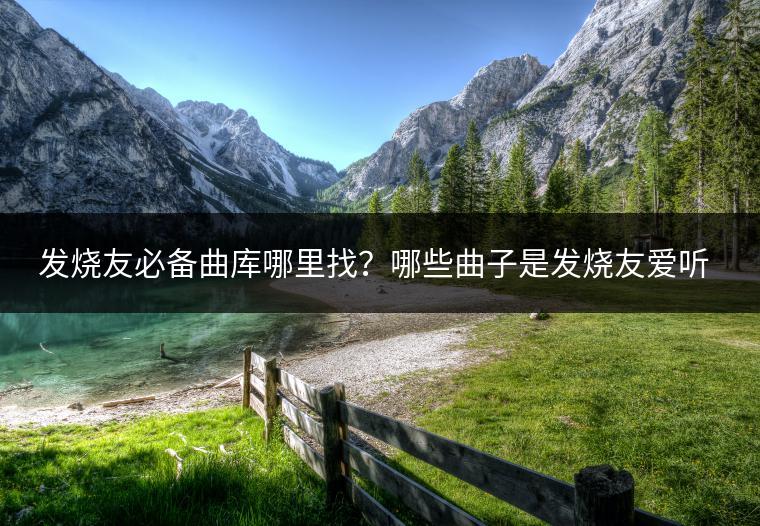 发烧友必备曲库哪里找？哪些曲子是发烧友爱听的？