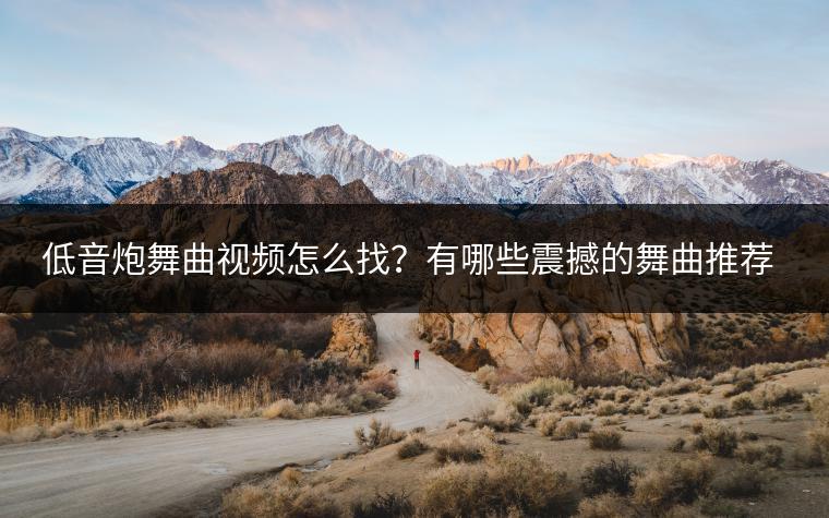 低音炮舞曲视频怎么找？有哪些震撼的舞曲推荐？