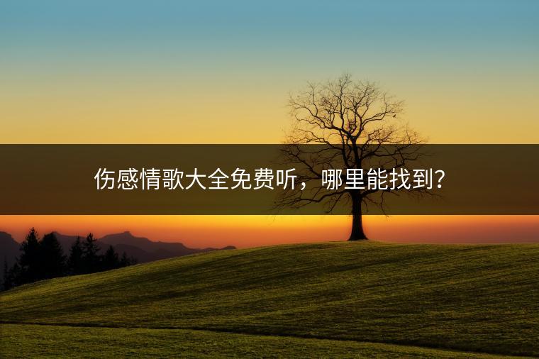 伤感情歌大全免费听，哪里能找到？