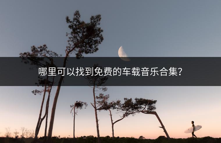 哪里可以找到免费的车载音乐合集？