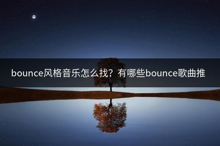 bounce风格音乐怎么找？有哪些bounce歌曲推荐？