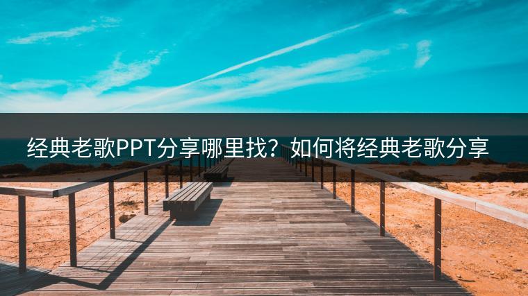 经典老歌PPT分享哪里找？如何将经典老歌分享给大家？