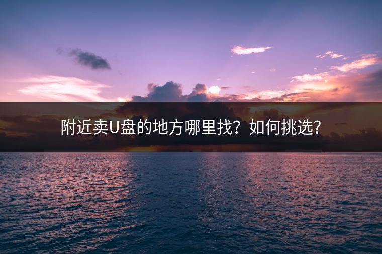 附近卖U盘的地方哪里找？如何挑选？