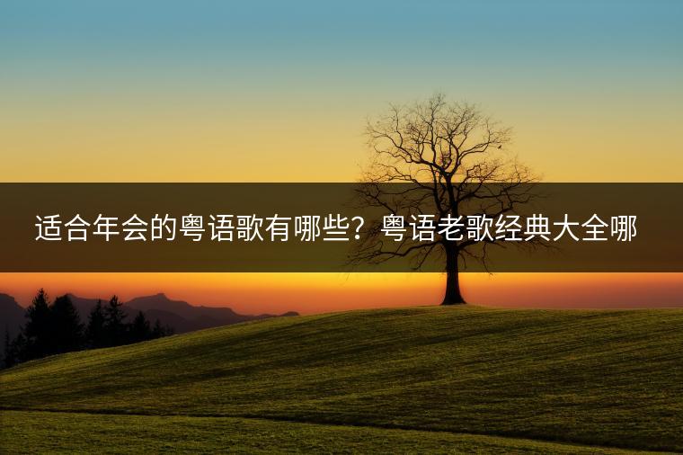 适合年会的粤语歌有哪些？粤语老歌经典大全哪里听？
