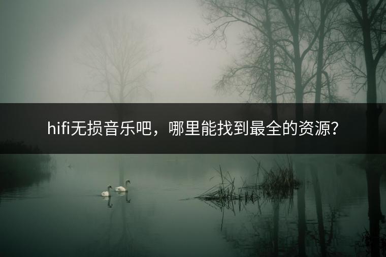 hifi无损音乐吧，哪里能找到最全的资源？