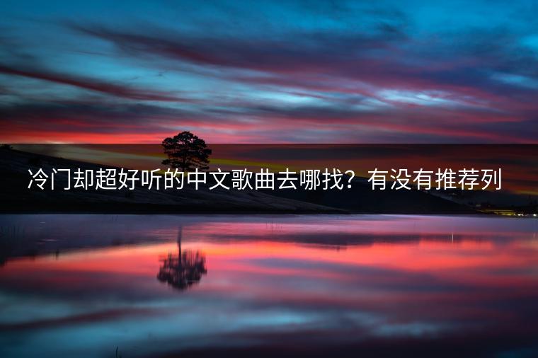 冷门却超好听的中文歌曲去哪找？有没有推荐列表？