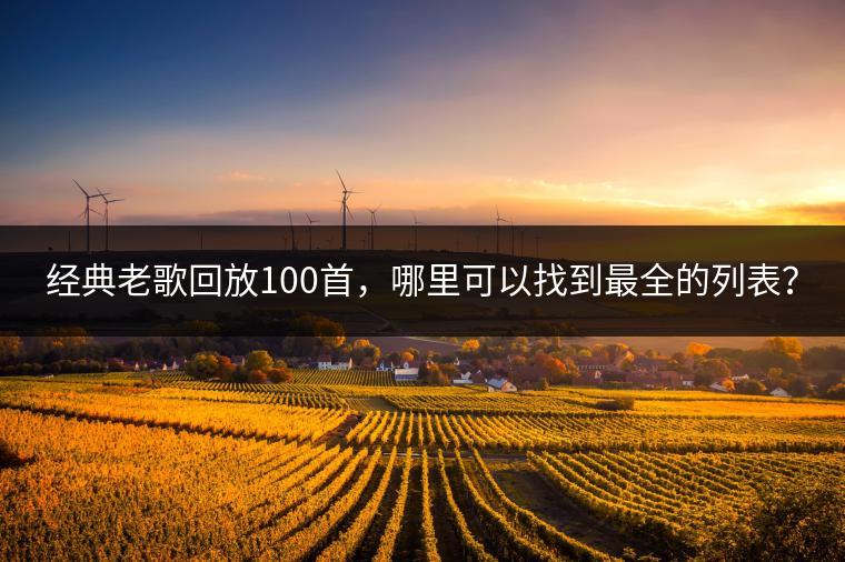 经典老歌回放100首，哪里可以找到最全的列表？