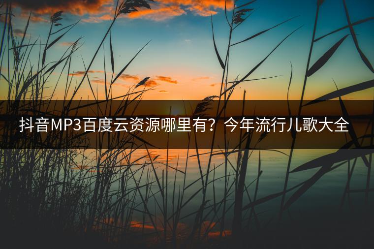 抖音MP3百度云资源哪里有？今年流行儿歌大全哪里听？