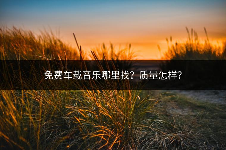 免费车载音乐哪里找？质量怎样？