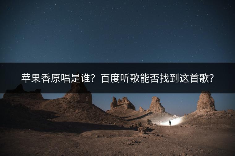 苹果香原唱是谁？百度听歌能否找到这首歌？